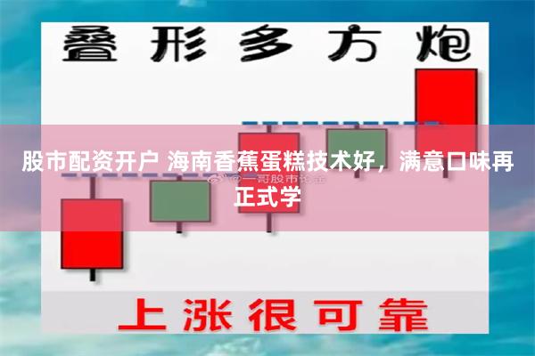 股市配资开户 海南香蕉蛋糕技术好，满意口味再正式学
