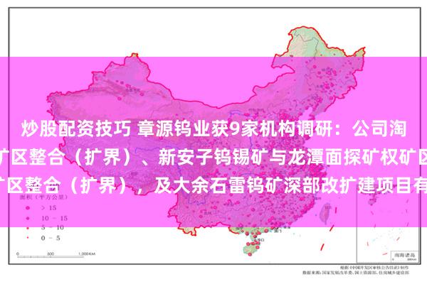 炒股配资技巧 章源钨业获9家机构调研：公司淘锡坑钨矿与东峰探矿权矿区整合（扩界）、新安子钨锡矿与龙潭面探矿权矿区整合（扩界），及大余石雷钨矿深部改扩建项目有序推进中（附调研问答）