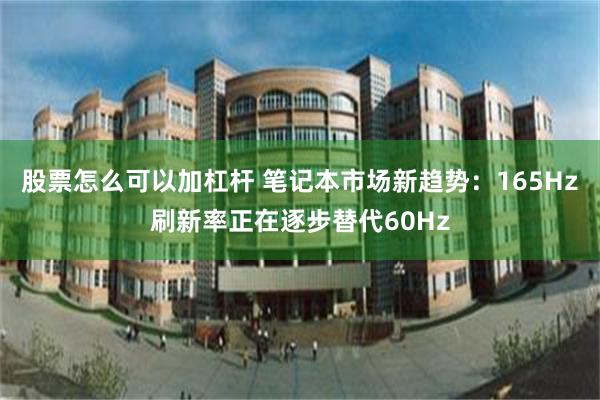 股票怎么可以加杠杆 笔记本市场新趋势：165Hz刷新率正在逐步替代60Hz