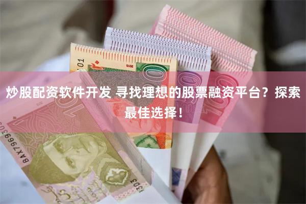 炒股配资软件开发 寻找理想的股票融资平台？探索最佳选择！