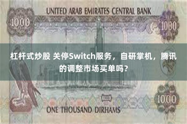 杠杆式炒股 关停Switch服务，自研掌机，腾讯的调整市场买单吗？