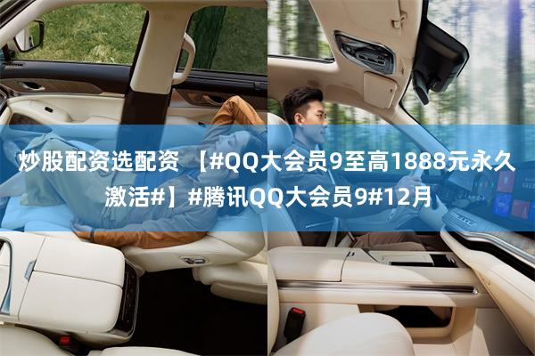 炒股配资选配资 【#QQ大会员9至高1888元永久激活#】#腾讯QQ大会员9#12月