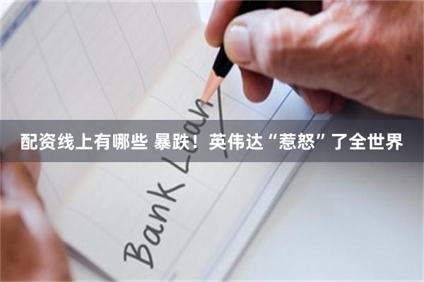 配资线上有哪些 暴跌！英伟达“惹怒”了全世界