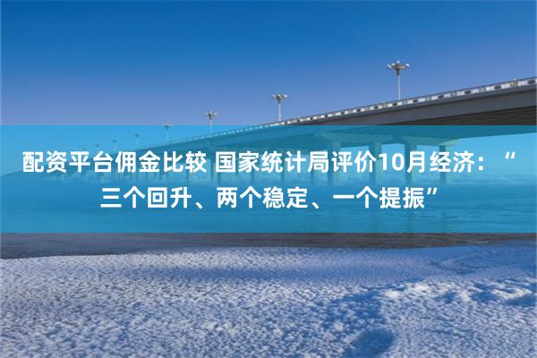 配资平台佣金比较 国家统计局评价10月经济：“三个回升、两个稳定、一个提振”