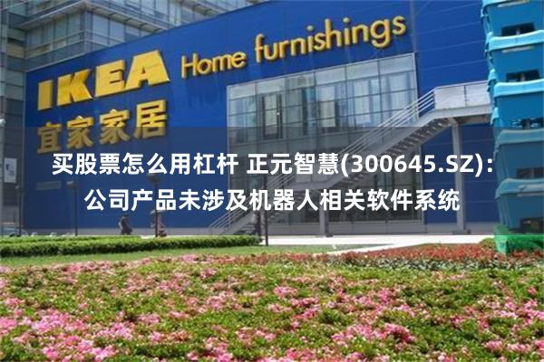 买股票怎么用杠杆 正元智慧(300645.SZ)：公司产品未涉及机器人相关软件系统