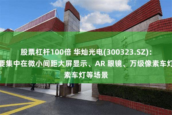股票杠杆100倍 华灿光电(300323.SZ)：产品主要集中在微小间距大屏显示、AR 眼镜、万级像素车灯等场景