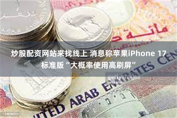 炒股配资网站来找线上 消息称苹果iPhone 17标准版“大概率使用高刷屏”