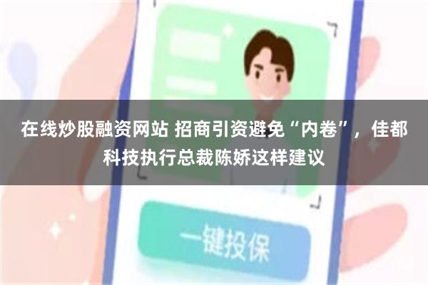 在线炒股融资网站 招商引资避免“内卷”，佳都科技执行总裁陈娇这样建议