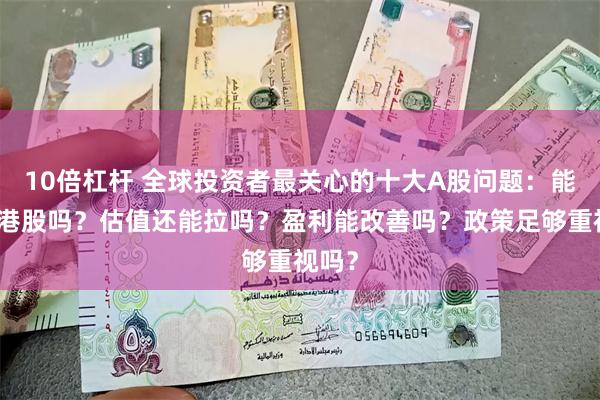 10倍杠杆 全球投资者最关心的十大A股问题：能追上港股吗？估值还能拉吗？盈利能改善吗？政策足够重视吗？