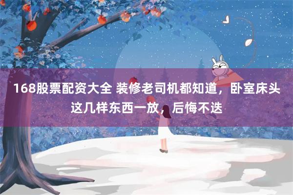 168股票配资大全 装修老司机都知道，卧室床头这几样东西一放，后悔不迭