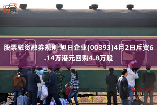 股票融资融券规则 旭日企业(00393)4月2日斥资6.14万港元回购4.8万股