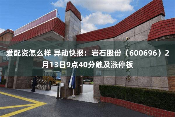 爱配资怎么样 异动快报：岩石股份（600696）2月13日9点40分触及涨停板