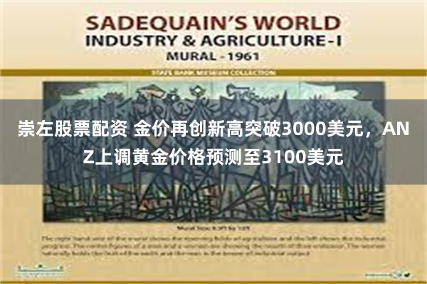 崇左股票配资 金价再创新高突破3000美元，ANZ上调黄金价格预测至3100美元