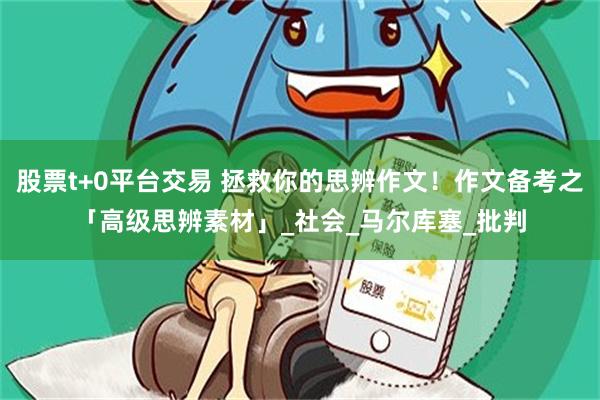 股票t+0平台交易 拯救你的思辨作文！作文备考之「高级思辨素材」_社会_马尔库塞_批判