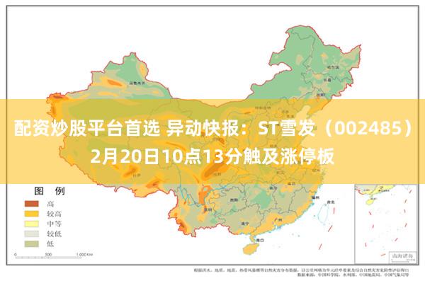 配资炒股平台首选 异动快报：ST雪发（002485）2月20日10点13分触及涨停板