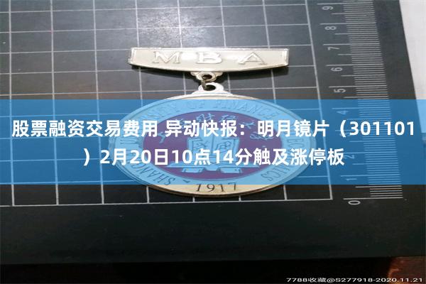 股票融资交易费用 异动快报：明月镜片（301101）2月20日10点14分触及涨停板