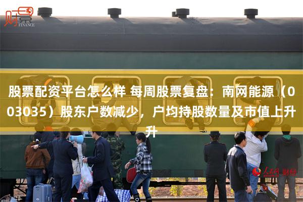 股票配资平台怎么样 每周股票复盘：南网能源（003035）股东户数减少，户均持股数量及市值上升