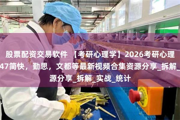 股票配资交易软件 【考研心理学】2026考研心理学312，347简快，勤思，文都等最新视频合集资源分享_拆解_实战_统计