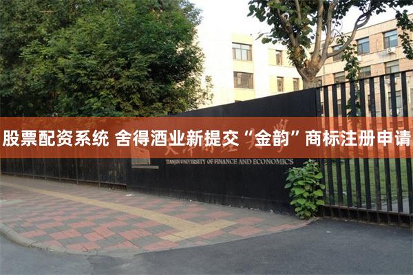 股票配资系统 舍得酒业新提交“金韵”商标注册申请
