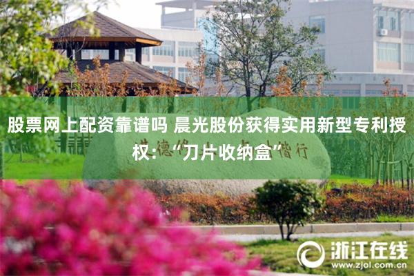 股票网上配资靠谱吗 晨光股份获得实用新型专利授权：“刀片收纳盒”