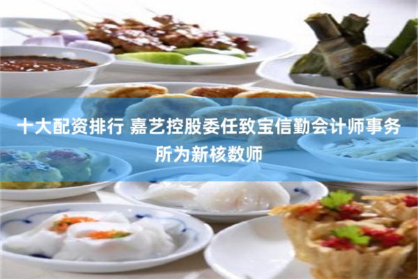 十大配资排行 嘉艺控股委任致宝信勤会计师事务所为新核数师