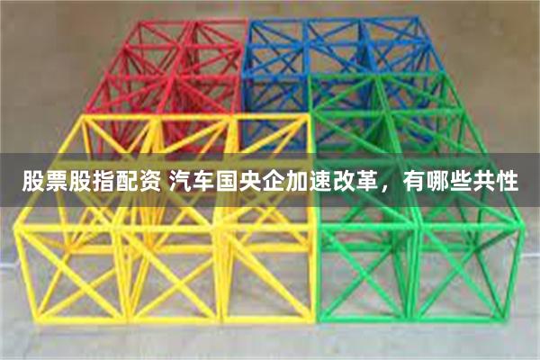 股票股指配资 汽车国央企加速改革，有哪些共性