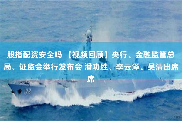 股指配资安全吗 【视频回顾】央行、金融监管总局、证监会举行发布会 潘功胜、李云泽、吴清出席