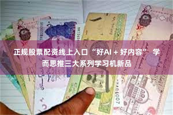正规股票配资线上入口 “好AI + 好内容”  学而思推三大系列学习机新品