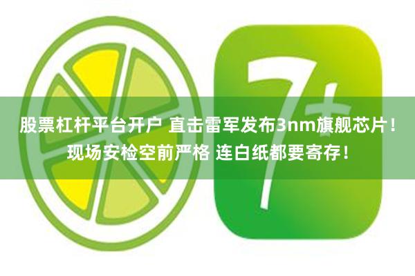 股票杠杆平台开户 直击雷军发布3nm旗舰芯片！现场安检空前严格 连白纸都要寄存！