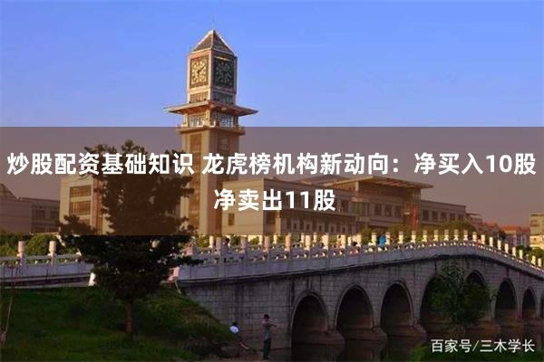 炒股配资基础知识 龙虎榜机构新动向：净买入10股 净卖出11股