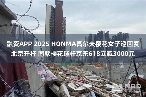 融资APP 2025 HONMA高尔夫樱花女子巡回赛北京开杆 同款樱花球杆京东618立减3000元