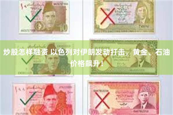 炒股怎样融资 以色列对伊朗发动打击，黄金、石油价格飙升！