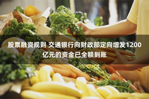股票融资规则 交通银行向财政部定向增发1200亿元的资金已全额到账