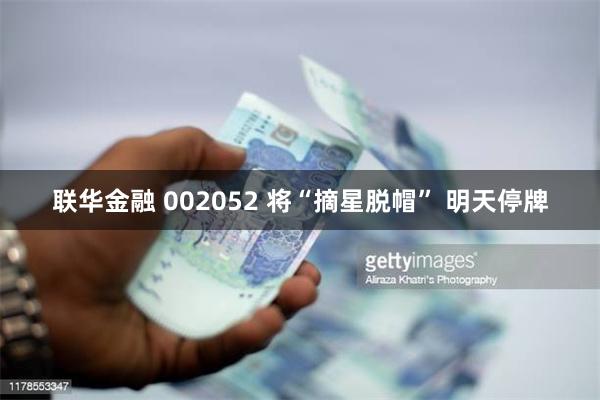 联华金融 002052 将“摘星脱帽” 明天停牌