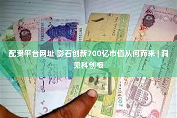 配资平台网址 影石创新700亿市值从何而来 | 洞见科创板