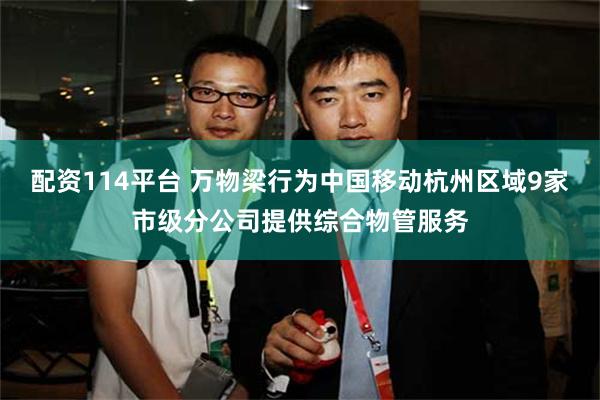 配资114平台 万物梁行为中国移动杭州区域9家市级分公司提供综合物管服务