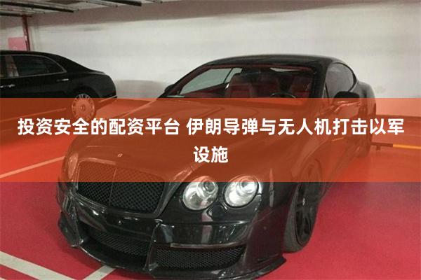 投资安全的配资平台 伊朗导弹与无人机打击以军设施