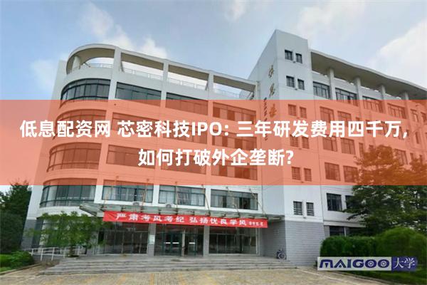 低息配资网 芯密科技IPO: 三年研发费用四千万, 如何打破外企垄断?