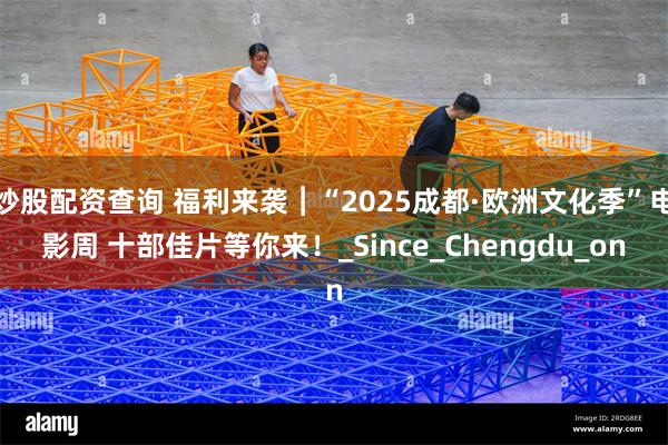 炒股配资查询 福利来袭︱“2025成都·欧洲文化季”电影周 十部佳片等你来！_Since_Chengdu_on