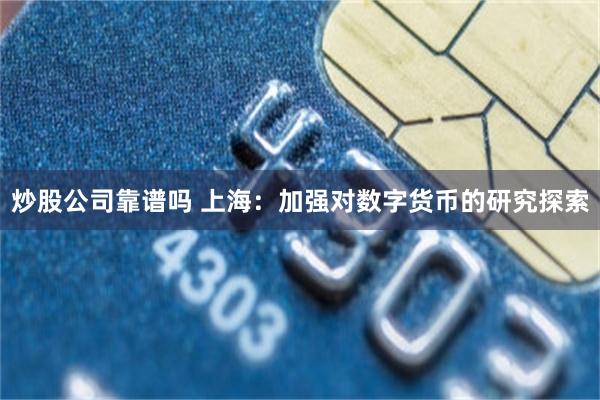 炒股公司靠谱吗 上海：加强对数字货币的研究探索