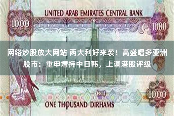 网络炒股放大网站 两大利好来袭！高盛唱多亚洲股市：重申增持中日韩，上调港股评级