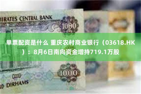 单票配资是什么 重庆农村商业银行（03618.HK）：8月6日南向资金增持719.1万股