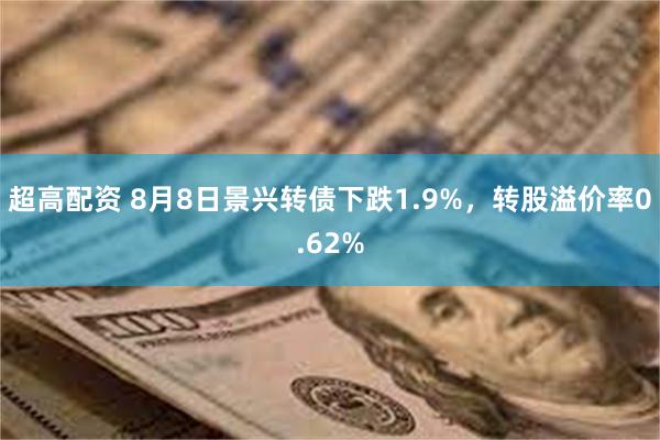 超高配资 8月8日景兴转债下跌1.9%，转股溢价率0.62%