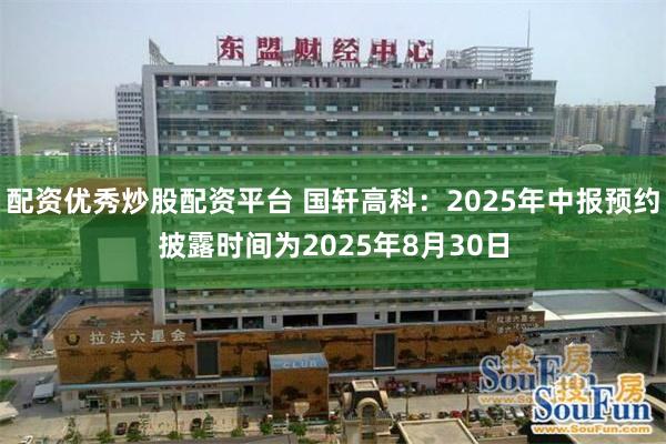 配资优秀炒股配资平台 国轩高科：2025年中报预约披露时间为2025年8月30日