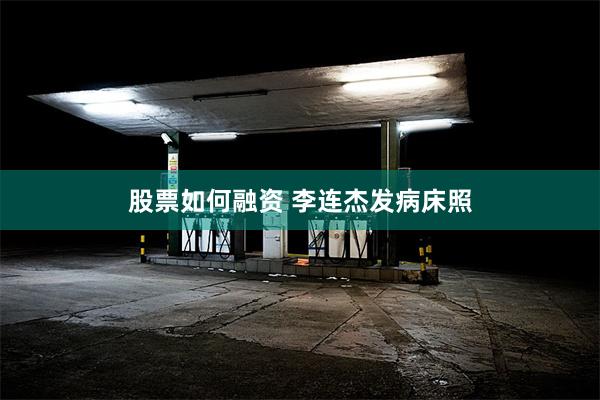 股票如何融资 李连杰发病床照