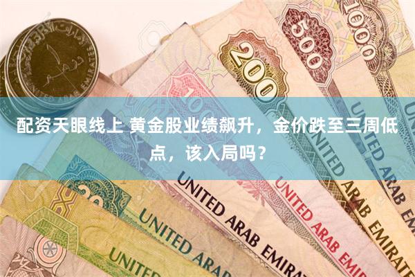 配资天眼线上 黄金股业绩飙升，金价跌至三周低点，该入局吗？