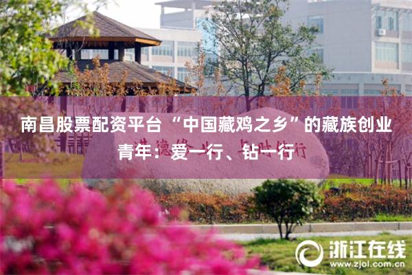 南昌股票配资平台 “中国藏鸡之乡”的藏族创业青年：爱一行、钻一行