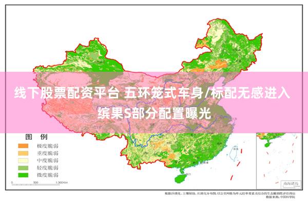 线下股票配资平台 五环笼式车身/标配无感进入 缤果S部分配置曝光
